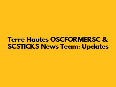 Terre Haute's OSCFORMERSC & SCSTICKS News Team: Updates
