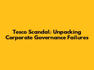 Tesco Scandal: Unpacking Corporate Governance Failures