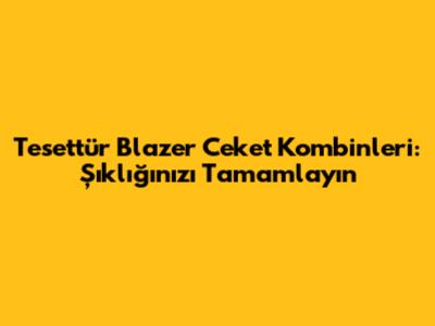 Tesettür Blazer Ceket Kombinleri: Şıklığınızı Tamamlayın