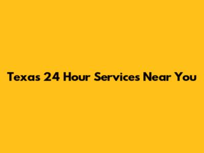 Texas 24 Hour Services Near You