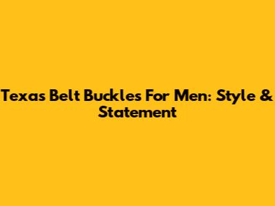 Texas Belt Buckles For Men: Style & Statement