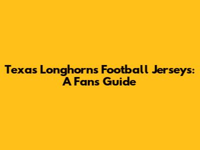 Texas Longhorns Football Jerseys: A Fan's Guide