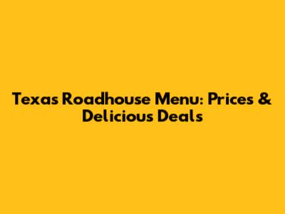 Texas Roadhouse Menu: Prices & Delicious Deals