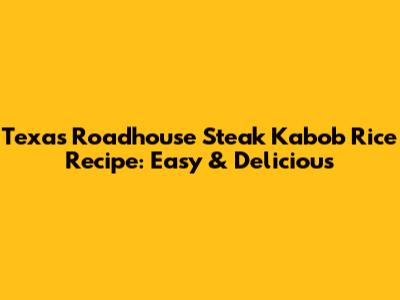 Texas Roadhouse Steak Kabob Rice Recipe: Easy & Delicious
