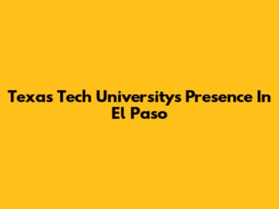 Texas Tech University's Presence In El Paso