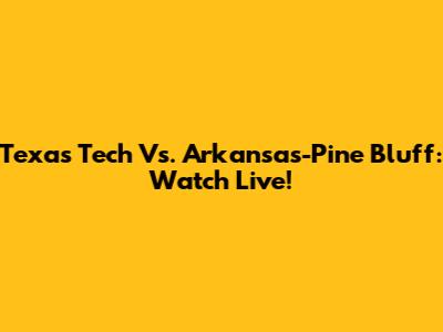 Texas Tech Vs. Arkansas-Pine Bluff: Watch Live!