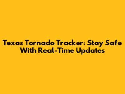 Texas Tornado Tracker: Stay Safe With Real-Time Updates