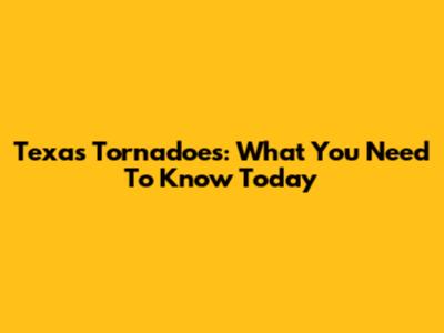 Texas Tornadoes: What You Need To Know Today