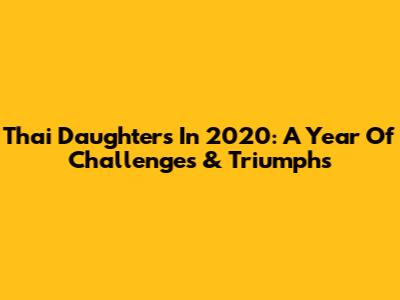 Thai Daughters In 2020: A Year Of Challenges & Triumphs