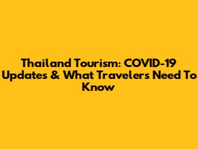 Thailand Tourism: COVID-19 Updates & What Travelers Need To Know
