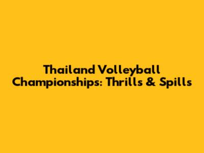 Thailand Volleyball Championships: Thrills & Spills