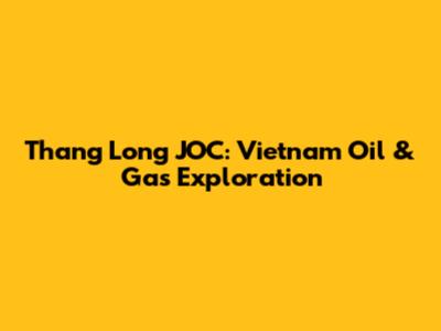Thang Long JOC: Vietnam Oil & Gas Exploration