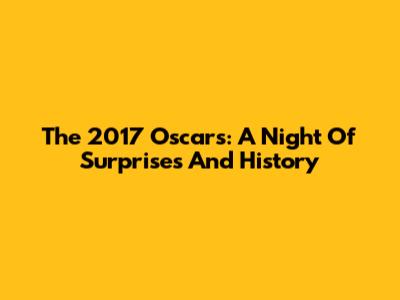 The 2017 Oscars: A Night Of Surprises And History
