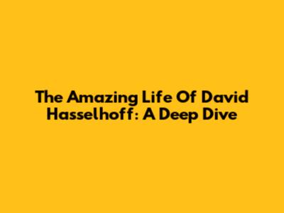 The Amazing Life Of David Hasselhoff: A Deep Dive