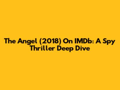 The Angel (2018) On IMDb: A Spy Thriller Deep Dive