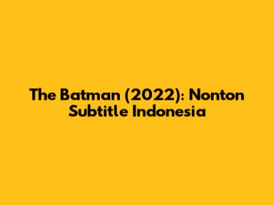The Batman (2022): Nonton Subtitle Indonesia