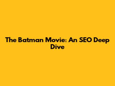 The Batman Movie: An SEO Deep Dive