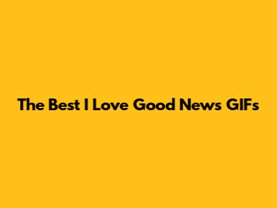 The Best "I Love Good News" GIFs