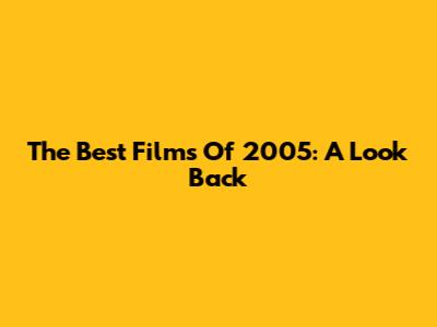 The Best Films Of 2005: A Look Back