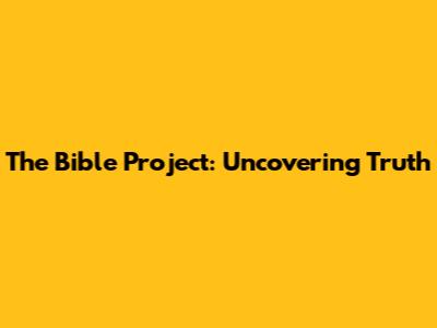 The Bible Project: Uncovering Truth