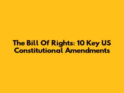 The Bill Of Rights: 10 Key US Constitutional Amendments