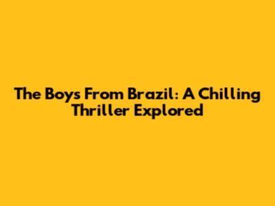 The Boys From Brazil: A Chilling Thriller Explored