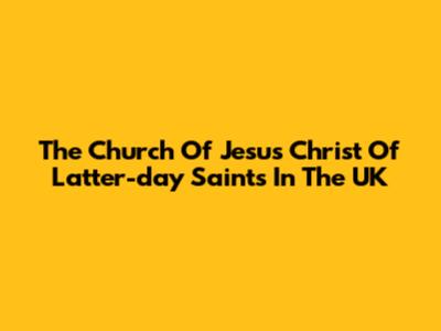 The Church Of Jesus Christ Of Latter-day Saints In The UK