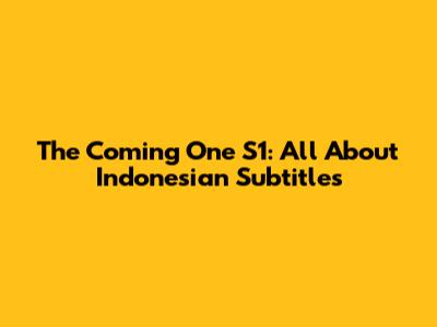 The Coming One S1: All About Indonesian Subtitles