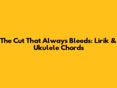 The Cut That Always Bleeds: Lirik & Ukulele Chords