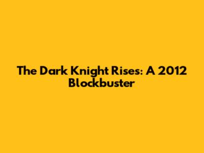 The Dark Knight Rises: A 2012 Blockbuster
