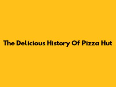 The Delicious History Of Pizza Hut