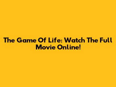 The Game Of Life: Watch The Full Movie Online!