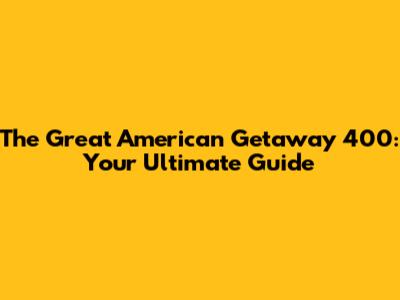 The Great American Getaway 400: Your Ultimate Guide