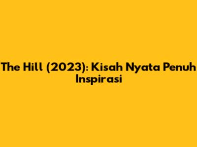 The Hill (2023): Kisah Nyata Penuh Inspirasi