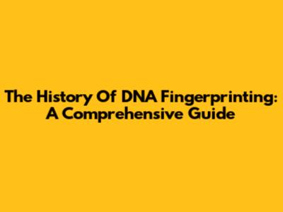 The History Of DNA Fingerprinting: A Comprehensive Guide