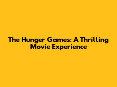The Hunger Games: A Thrilling Movie Experience