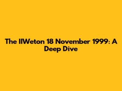 The IIWeton 18 November 1999: A Deep Dive