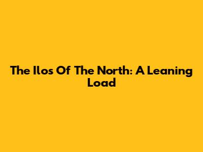 The Ilo's Of The North: A Leaning Load