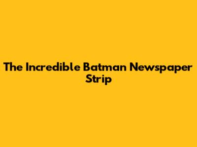 The Incredible Batman Newspaper Strip