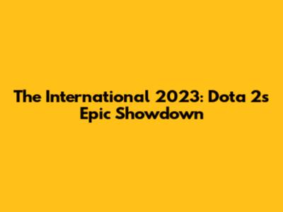 The International 2023: Dota 2's Epic Showdown