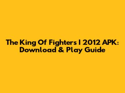 The King Of Fighters I 2012 APK: Download & Play Guide