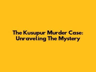 The Kusupur Murder Case: Unraveling The Mystery