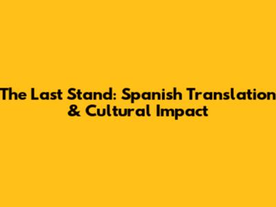 The Last Stand: Spanish Translation & Cultural Impact