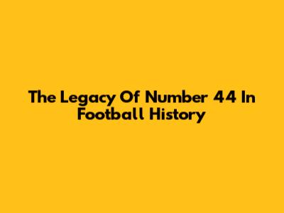 The Legacy Of Number 44 In Football History