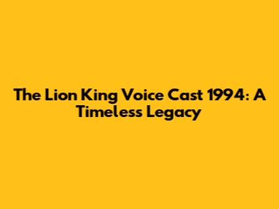 The Lion King Voice Cast 1994: A Timeless Legacy