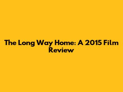 The Long Way Home: A 2015 Film Review