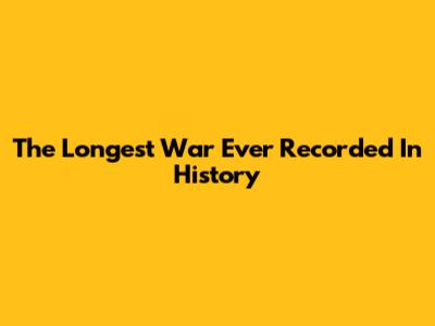 The Longest War Ever Recorded In History