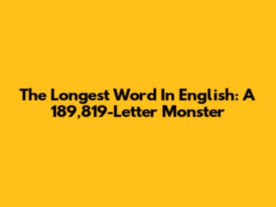 The Longest Word In English: A 189,819-Letter Monster