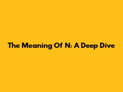 The Meaning Of "N": A Deep Dive