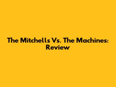 The Mitchells Vs. The Machines: Review